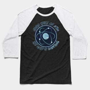 Never Trust An Atom, They Make Up Everything Baseball T-Shirt